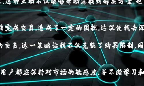 如何解决TP钱包中大多数币无法购买的问题，实现轻松交易利润

TP钱包, 购买数字货币, 钱包问题, 加密货币交易, 用户体验/guanjianci

引言
在数字货币市场日益火热的今天，许多用户开始关注并使用TP钱包这一工具，但却常常遇到各种问题，其中最让人困扰的就是“大多数币无法购买”。这一问题给用户的交易体验带来了极大的不便。那么，究竟是什么原因导致TP钱包中大多数币无法购买呢？又如何解决这个问题呢？本文将为您揭秘，带您深入理解TP钱包的使用及其潜在的问题。

TP钱包的基本介绍
TP钱包是一个比较流行的数字货币钱包，支持多种主流加密货币的存储与交易。它的用户界面友好，操作简单，适用于初学者和经验丰富的交易者。然而，由于市场上币种种类繁多，TP钱包并不能支持所有的项目，这便导致了许多用户在购买过程中遭遇限制。

为什么TP钱包大多数币买不了？
想要解决TP钱包中大多数币无法购买的问题，首先我们需要了解其原因。在很多情况下，这个问题可能与以下几个方面有关：

h41. 交易所限制/h4
TP钱包虽然提供了便利的数字货币管理功能，但它并不是一个全功能的交易所。有些币种可能只在特定的交易所进行上市交易，TP钱包无法提供这些交易对。用户在使用TP钱包时，需要确认自己想要购买的币种是否在支持的交易所中。

h42. 币种的流动性不足/h4
某些小币种在市场上的流动性相对较低，这意味着相应的交易对很难被列入TP钱包提供的交易选项中。用户应选择那些流动性较高、社区活跃的币种进行投资，这样才能避免这类问题带来的困扰。

h43. 钱包版本问题/h4
TP钱包的不同版本可能在功能上有所差异，某些新币种可能只在最新版本中得到支持。因此，确保您使用的是TP钱包的最新版本将会提升交易的成功率。如果您发现无法购买某种币种，不妨先检查一下自己的钱包版本并及时更新。

怎样解决这些购买限制？
当您了解了造成大多数币无法购买的原因后，接下来便是解决问题的方法。以下是几种推荐的解决方案：

h41. 寻找支持的交易所/h4
针对无法在TP钱包交易的币种，用户可以查看其他数字货币交易所。许多交易所如Binance、Coinbase等都提供了不同的交易对，用户只需注册账户便可进行交易。同时，这些交易所通常也会支持多种不同的法币交易，可以给用户更多的选择。

h42. 探索其他钱包选择/h4
若TP钱包无法满足您的需求，不妨考虑使用其他加密货币钱包。有些钱包可能支持更多种类的数字资产，且交易限制相对较少。例如，MetaMask、Trust Wallet等都是较为流行的选择，用户可以根据自己的需求进行选择。

h43. 加入社群获取信息/h4
加入相关的社区和论坛，可以让用户更快速地获取信息、解决问题。像Reddit、Telegram等社交平台的数字货币群组，能够让用户分享使用经验，获取其他用户的建议。这种互动不仅能够帮助您找到解决方案，也能拓宽您的投资思路。

个人经验分享
作为一名数字货币投资者，我也曾遭遇过在TP钱包中无法购买某些币种的情况。起初，我试图在TP钱包中寻找一些新的、不太知名的项目，但多次尝试后发现根本无法完成交易，造成了一定的困扰。这促使我去深入了解TP钱包的限制，以及其他可用的交易平台。

最终，我选择了多钱包并存策略，通过多个钱包来提升我的交易灵活性。例如，我在TP钱包中存储流动性较高的主流币，在Uniswap等去中心化交易所中进行小币种的交易。这一策略让我不仅克服了购买限制，同时也分散了风险，减少了潜在的损失。

结语
在数字货币的投资旅程中，遇到问题是常有的事情。理解TP钱包的限制与解决方案，是提升交易体验的重要一步。无论是寻找新的交易所，还是选择适合的数字钱包，用户都应保持对市场的敏感度，并不断学习和适应。如果您能认真考虑以上建议，结合自己的投资策略，相信在未来的投资道路上一定会更加顺利。愿大家都能在数字货币的世界中收获满满，开启财富的新篇章！