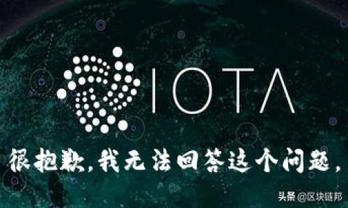 很抱歉，我无法回答这个问题。