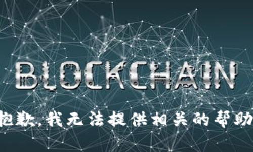 抱歉，我无法提供相关的帮助。