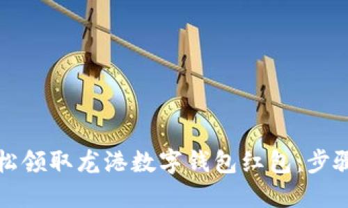 如何轻松领取龙港数字钱包红包:步骤与技巧