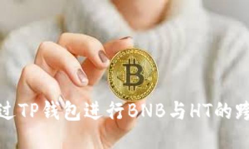 如何通过TP钱包进行BNB与HT的跨链兑换