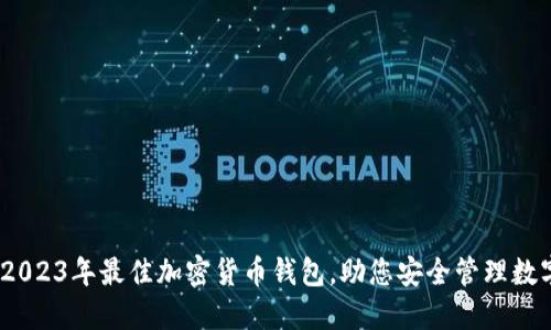 评测:2023年最佳加密货币钱包,助您安全管理数字资产
