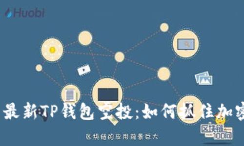 深度解析2021最新TP钱包空投:如何抓住加密资产投资机会
