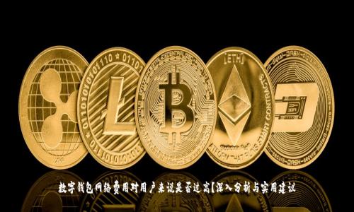 数字钱包网络费用对用户来说是否过高？深入分析与实用建议