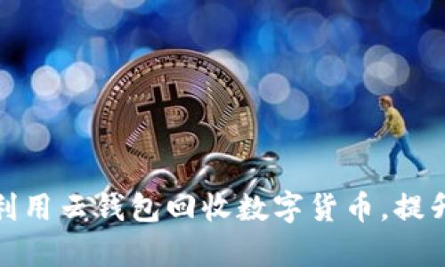 如何有效利用云钱包回收数字货币，提升资产价值