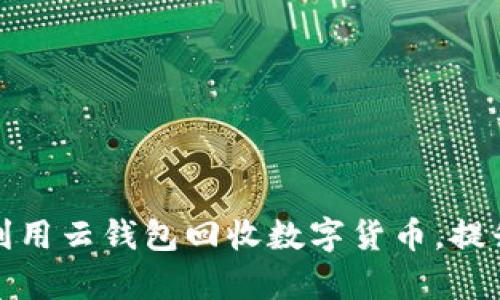 如何有效利用云钱包回收数字货币，提升资产价值