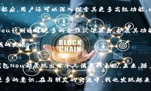   数字钱包Neu：引领数字支付新潮流，提升用户体验与安全性 / 

 guanjianci 数字钱包, 数字支付, 用户体验, 安全性, 个人财务管理 /guanjianci 

什么是数字钱包Neu？
在当今数字经济的背景下，数字钱包作为一种新型支付工具，日益受到消费者的青睐。而数字钱包Neu是其中的佼佼者，它不仅具备传统数字钱包的基础功能，如在线支付、账单管理等，更在用户体验和安全性方面进行了全面提升。数字钱包Neu利用先进的技术，为用户提供了更为便捷和安全的支付体验。

数字钱包Neu的主要功能
数字钱包Neu的功能多种多样，最基本的包括电子支付和线上购物付款。用户可以通过该平台轻松地完成付款，无需携带现金或信用卡，极大地方便了日常消费。此外，数字钱包Neu还支持账单提醒、交易记录查询等实用功能，用户可以轻松管理自己的财务。

值得一提的是，数字钱包Neu特别注重用户体验。界面简洁直观，即使是技术小白也能快速上手。通过一键式支付功能，用户在购物时可以实现秒付，避免了长时间等待的烦恼。此外，Neu还提供个性化推荐功能，根据用户的消费习惯推荐相应的商品和服务，进一步增强了用户的购物体验。

安全性：数字钱包Neu的核心优势
在数字支付日益普及的背景下，安全问题备受关注。数字钱包Neu深知这一点，因此在安全性上进行了多重保障。首先，它采用了先进的加密技术来保护用户的敏感信息，确保用户的资金安全。此外，Neu还支持生物识别技术，如指纹识别和面部识别，大大提升了账户的安全性，防止未授权的访问。

除了技术层面的保障，数字钱包Neu也十分重视用户的资金保障政策。例如，在发生欺诈或未授权交易的情况下，用户能够快速申请退款，保护用户的合法权益。这种以用户安全为核心的设计理念，使得数字钱包Neu在市场上更具竞争力。

个人理财的好帮手
个人财务管理是每个人都需要面对的挑战，数字钱包Neu恰好为此提供了有效的解决方案。通过预算管理功能，Neu能够帮助用户设定每月的消费预算，并实时监控开支情况。例如，用户可以设定每月的餐饮消费上限，系统会在接近预算时及时提醒用户，帮助其控制支出。这样的功能不仅能够提高用户的财务意识，还能有效减少不必要的开支。

此外，数字钱包Neu还提供了消费分析功能，用户可以查看过去几个月的消费趋势，找到自己的消费盲点并加以改进。这种数据化的消费管理方式，能够让用户更好地掌控自己的财务状况，促进更合理的消费习惯。

如何开始使用数字钱包Neu？
使用数字钱包Neu非常简单，用户只需下载官方应用，注册账号并绑定自己的银行账户或信用卡，即可开始体验各种便利。注册过程流畅，并会提示用户进行必要的安全设置，以确保账户的安全。

用户注册完成后，首先可以通过小额转账来体验数字钱包带来的便捷。在完成几次日常消费后，用户便能感受到数字钱包Neu在节省时间和简化流程方面的优势。而在逐渐熟悉其功能后，用户还可以深入探索其更多高级功能，比如理财工具、促销信息推送等，充分发挥数字钱包Neu的价值。

未来的发展潜力
随着科技的进步和人们生活方式的变化，数字钱包的市场潜力巨大。数字钱包Neu凭借其出色的用户体验和安全保障，有望在未来的数字支付市场中占据更大的市场份额。在未来，Neu计划通过更多的合作伙伴关系，扩展其功能和服务。例如，与更多商家合作，为用户提供更丰富的折扣和返现优惠，以激励更多消费者使用数字钱包进行支付。

此外，数字钱包Neu也在不断探索新的技术革新，例如人工智能和区块链技术。这些技术的应用不仅能够提升支付的安全性，还能增强用户的信任感，从而推动数字钱包在更宽广领域的发展。

总结
总体而言，数字钱包Neu凭借其先进的技术、出色的用户体验和可靠的安全性，已经成为现代生活中不可或缺的工具。无论是在日常购物、账单支付，还是在个人财务管理方面，数字钱包Neu都展现出了令人满意的表现。未来，随着数字支付行业的不断进步，数字钱包Neu将继续引领潮流，为用户提供更安全、便捷的支付解决方案。

作为一名长期使用数字钱包的用户，我深切感受到科技带来的便捷。在体验数字钱包Neu的过程中，我不仅感到支付更轻松，更重要的是，这种财务管理的方式让我对个人支出有了更多的意识。在与朋友的交流中，我也发现越来越多的人开始使用数字钱包，这标志着我们的消费方式正在悄然发生变化: 从传统的现金支付转向了更加数字化的形式。数字钱包的未来，无疑将继续向我们展示它的无限可能性。