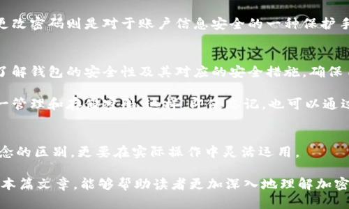   加密钱包与更改密码的区别：理解数字资产安全的关键 / 
 guanjianci 加密钱包, 更改密码, 数字资产安全, 区块链技术, 网络安全 /guanjianci 

引言
在数字货币和区块链技术不断发展的今天，加密钱包与更改密码的概念越来越受到大家的重视。很多人虽然听说过这 两个术语，却可能对它们之间的区别了解不深。这不仅关乎数字资产的管理与安全，也直接影响到用户的财务安全。接下来，我们将深入探讨这两个概念的异同，以及它们在数字资产管理中的重要性。

什么是加密钱包？
加密钱包是一个安全的数字工具，用于存储、发送和接收加密货币。与传统钱包不同，加密钱包并不存储实际的货币，而是存储与区块链中的币对应的私钥和公钥。这些密钥是进行交易不可或缺的。综合来看，加密钱包可以分为热钱包与冷钱包，热钱包通常在线，而冷钱包则离线。

例如，你在加密货币交易所开立了一个账户，这其实就是一个热钱包。它允许你随时访问你的数字资产。但与此同时，这也使得你的资产可能面临黑客攻击的风险。那么，相比之下，如果你使用硬件钱包，如Trezor或Ledger，这种冷钱包通过物理设备存储你的密钥，将其隔离在离线环境中，从而增强安全性。

更改密码的意义
更改密码，则是对用户账户安全的保障手段之一。当你使用线上服务（无论是加密钱包、社交媒体还是电商平台）时，更改密码的定期性是非常必要的。因为如果黑客获得了你的密码，那么他们便可以轻易地窃取你的财务信息或数字资产。

举个例子，假设某用户使用一个简单的密码“123456”并且从未更改过。当他的一次习惯性登录时，发现自己的账户被清空，这时他才意识到密码的重要性。更改密码是一种简单而有效的防护措施，用户应该定期进行。

加密钱包与更改密码的区别
从定义上看，加密钱包是用于存储数字资产的工具，而更改密码则是改变账户访问安全的一种措施。二者并不直接相互替代，但在保护数字资产安全方面却具有相辅相成的作用。

具体来说，加密钱包是数字资产安全的第一道防线。用户必须妥善管理自己的私钥，一旦私钥落入他人之手，用户的资产将无从追回。而更改密码则是对于账户信息安全的一种保护手段。如果你的密码相对复杂且定期更换，即便加密钱包本身的安全性不高，黑客也难以通过猜测密码而进入你的账户。

如何有效管理加密钱包和密码？
用户在管理加密钱包时，应当优先选择信誉良好的钱包服务，同时定期备份私钥并妥善存放。以防数据丢失或丢失设备。此外，用户需要了解钱包的安全性及其对应的安全措施，确保自己的资产安全。

而在管理密码方面，用户可以采取多项措施。例如，使用密码生成器生成复杂的密码，避免使用个人信息作为密码，利用密码管理软件统一管理和存储密码。这样，即使忘记，也可以通过专业的工具进行找回。

总结与建议
在数字货币的世界里，安全始终是重中之重。加密钱包和更改密码都是确保数字资产安全的重要组成部分。用户不仅需要了解这两个概念的区别，更要在实际操作中灵活运用。

从个人的经验来看，遵循最优安全做法，比如定期备份、选用高强度密码、启用双重认证等，都是保护自己数字资产的有效方式。希望通过本篇文章，能够帮助读者更加深入地理解加密钱包与更改密码之间的区别与联系，为保护自己的财务安全提供一些参考和借鉴。