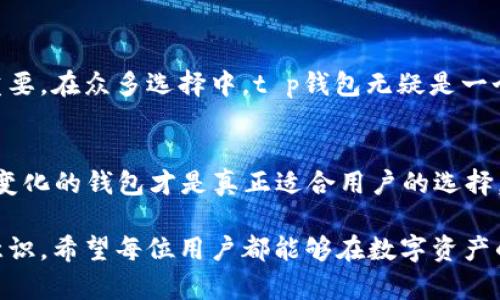    最新t p钱包消息：如何选择安全合适的钱包，保障你的数字资产  / 

 guanjianci  t p钱包, 数字资产, 钱包安全, 加密货币, 钱包选择  /guanjianci 

引言
数字资产管理在当今的金融生态中显得尤为重要，随着加密货币的不断流行，选择一个安全又方便的数字钱包成为了每个投资者必须面对的一个问题。而t p钱包的出现，更是为数以万计的用户提供了一个值得信赖的选择。在这篇文章中，我们不仅会谈到t p钱包的最新消息，还将探索如何安全地选择钱包，以保障你的数字资产。

t p钱包概述
t p钱包是一款针对加密货币用户设计的数字钱包，其核心功能包括简便的资产管理、快速的交易速度以及强大的安全性能。最近，t p钱包团队发布了一系列新功能，旨在提升用户体验和安全性。这些新功能包括双重身份认证、更智能的防诈骗机制以及用户友好的界面。而这些变化无疑使得t p钱包在市场中进一步巩固了其地位。

为何选择t p钱包？
随着市场上各种钱包的涌现，用户在选择适合自己的钱包时往往面临着巨大的困惑。那么，t p钱包的优势到底是什么呢？首先，安全性是用户考虑的首要因素。t p钱包采取了业界领先的加密技术，加之双重身份认证（2FA），有效防止资产被盗。此外，t p钱包的界面设计也让即便是初学者也能够快速上手，进行数字资产的管理。

选择钱包时需要考虑的因素
在选择数字钱包时，必须考虑几个关键因素。首先，安全性是不可忽视的因素。钱包的加密技术以及是否支持双重身份认证都是重要的判断标准。举个例子，前不久某知名钱包就因为其安全措施不严密，导致用户资产遭受损失。这种情况对用户的影响是巨大的，损失不仅仅是金钱，还有用户对于数字货币投资的信心。

用户体验的重要性
除了安全性，用户体验同样不可小觑。一个用户友好的钱包应用程序能够让投资者更方便地进行交易和管理资产。这里我们可以看t p钱包的设计理念，与其他钱包相比，它的界面更加直观，用户可以在数分钟内完成注册、资产转移等操作。对于新手来说，这种便利性能够极大地降低使用门槛。

预防诈骗的措施
在数字资产的管理过程中，诈骗行为层出不穷。t p钱包最新引入了智能防诈骗机制，可以有效识别和预警，不法分子的诈骗行为。例如，当用户在转账时如果忽然发生大额转账，系统会及时发出警报，要求用户进行确认，这种措施无疑为用户的资产安全增添了一道保护屏障。

社区与支持服务
t p钱包还拥有一个活跃的用户社区，用户可以在其中交流心得、分享经验。此外，官方的客户支持服务也十分到位，无论是在使用过程中遇到的问题，还是对于安全性的疑问，都能够得到及时的解答和帮助。这样的社区氛围，不仅增强了用户之间的联结，还为t p钱包建立了良好的品牌形象。

实际使用案例
让我分享一个真实的用户案例，以便更好地理解使用t p钱包的体验。我的一位朋友在进行比特币投资时，初始选择的是一家知名钱包，但因其安全性不足，最终导致了资产的损失。他后来转而使用t p钱包，通过其双重认证和智能防诈骗措施，成功避免一次可能的诈骗事件。这件事情给大家敲响了警钟：选择一个安全的钱包，是真正保护自己资产的基础。

总结
综上所述，t p钱包的最新消息展现了其在安全性和用户体验上的不断。对于希望安全管理数字资产的用户来说，选择一个安全、方便且用户友好的钱包至关重要。在众多选择中，t p钱包无疑是一个值得考虑的优秀工具。希望本文能为正在寻找数字钱包的用户提供有价值的信息，帮助你做出明智的决策。

建议与反思
在选择钱包的过程中，除了关注当前的安全性和功能外，还应考虑未来的趋势和钱包的可扩展性。在数字货币不断发展的情况下，一个能及时更新和适应市场变化的钱包才是真正适合用户的选择。同时，也建议用户定期对自己的资产进行审核，及时发现和解决问题，以确保个人资产的安全。 

总的来说，t p钱包凭借其强大的安全性和流畅的用户体验赢得了越来越多用户的信任，但在选择任何数字钱包时，用户仍应保持警惕，不断提升自身的风险意识。希望每位用户都能够在数字资产的管理中，游刃有余，实现财富的增值与保值。