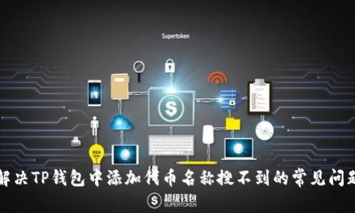解决TP钱包中添加代币名称搜不到的常见问题