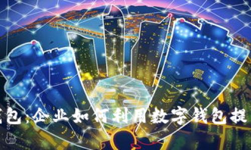 全面解析数字钱包:企业如何利用数字钱包提升效率与安全性