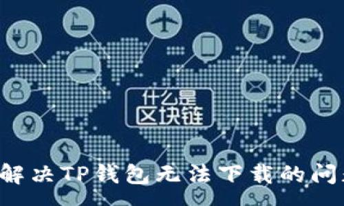 :
安卓用户如何解决TP钱包无法下载的问题:一步步指南