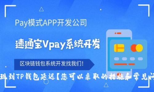 币安提现到TP钱包延迟?您可以采取的措施和常见问题解答