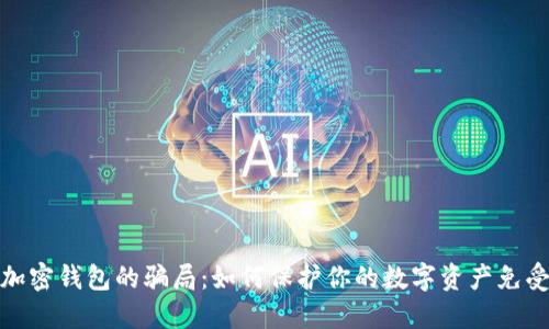 揭秘加密钱包的骗局：如何保护你的数字资产免受损失