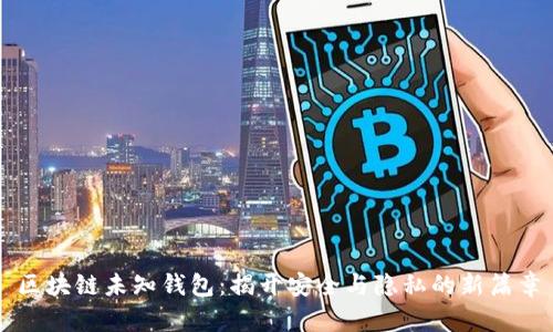 区块链未知钱包：揭开安全与隐私的新篇章