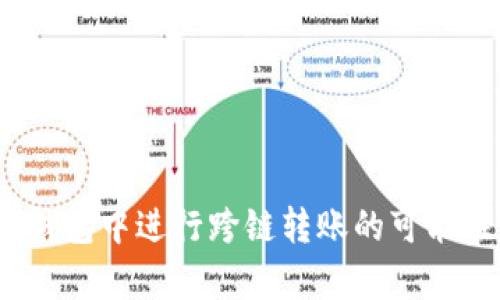 全面解析:在TP钱包中进行跨链转账的可能性及其操作方法