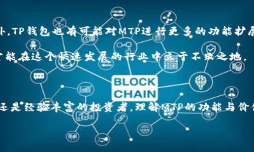TP钱包里的MTP是什么？

在数字货币的世界里，TP钱包作为一个流行的数字资产管理工具，吸引了大量用户的关注。而在这个钱包中，你可能会看到一个名为MTP的资产标记。那么，MTP究竟是什么呢？本文将为你深入解析MTP的定义、功能以及在TP钱包中的应用。

MTP的定义及背景

MTP，全称是