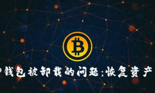 如何解决TP钱包被卸载的问题:恢复资产的重要步骤