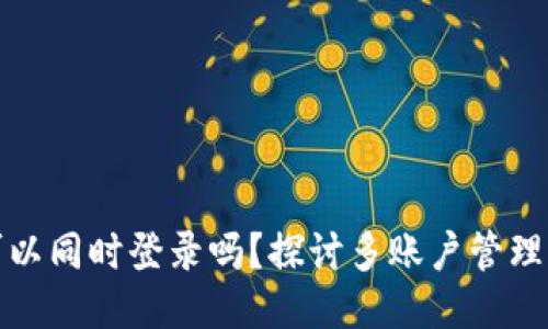 区块链钱包可以同时登录吗？探讨多账户管理的神器与风险