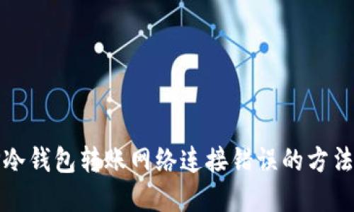 解决TP冷钱包转账网络连接错误的方法与经验