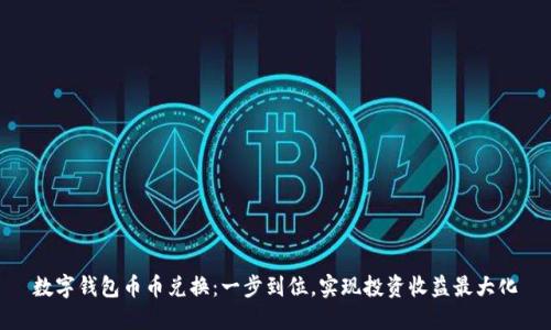数字钱包币币兑换:一步到位,实现投资收益最大化
