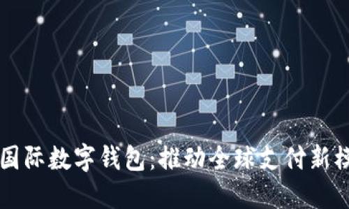 中国央行国际数字钱包：推动全球支付新模式的利器