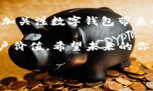   如何利用数字钱包4958提升你的理财水平及生活便利性 / 

 guanjianci 数字钱包,理财,生活便利,支付安全,投资回报 /guanjianci 

引言：数字钱包的崛起
在如今这个数字化时代，传统的现金交易正悄然被一种更加高效便捷的支付方式所取代——数字钱包。尤其是数字钱包4958，以其独特的功能和优势，正在成为越来越多人日常生活和理财投资的得力助手。那么，数字钱包4958究竟有哪些值得我们关注的特性呢？让我们一起深入探讨。

数字钱包4958的基本概念
数字钱包4958，不仅是一个电子支付工具，而是集支付、理财、投资等多功能于一体的平台。用户可以通过数字钱包4958进行在线购物、转账、收款等操作，大大提升了生活的便利性。但这还远不止于简单的支付功能，4958的设计使其成为个人理财的新利器。

理财新方式：投资回报
数字钱包4958不仅仅局限于支付，它的理财功能可以帮助用户实现资产的增值。通过4958，用户可以轻松投资于商品、股票、债券等多种金融产品。该平台提供的多样化投资选择，让每位用户都有机会实现财富的保值与增值。

以我个人的经历为例，在选择理财产品时，我曾经就利用数字钱包4958进行过小额股票投资。起初我只是抱着试试看的心态，没想到在短短几个月内，就获得了可观的收益。这种轻松的投资模式，让我对数字钱包4958的功能有了更深的认知与信任。

生活便利性提升
说到日常生活的便利性，数字钱包4958无疑是一个强有力的助手。从日常购物、吃饭到出行，只需一部手机，用户便可以轻松完成所有支付，无需笨重的钱包或现金。这种方便快捷的支付方式，让我再也不必担心忘记带现金或是找零钱的问题。

安全性：保障支付安全
当然，在享受数字钱包4958的便利时，安全隐患也是用户必须考虑的重要因素。4958采用了多重加密技术，以及人脸识别、指纹认证等先进技术，确保用户的每一笔交易都是安全无忧的。作为一名用户，我曾经因为忘记手机密码而紧张不已，但4958的安全设计让我最终得以顺利使用，并没有造成经济损失。

灵活转账的便利性
除了购物和理财，转账也是数字钱包4958的一项重要功能。无论是向朋友借款还是收款，用户只需输入对方的账号或手机号码，便可实现快速转账。相较于传统银行转账的繁琐过程，数字钱包4958的灵活性令人称赞。有一次我在外出旅行时，朋友临时需要借钱，我仅用几分钟便通过4958完成了转账，他们都感叹这种支付方式的便利。

总结：数字钱包的未来展望
随着科技的不断进步，数字钱包4958必将在未来的发展中扮演更重要的角色。无论是商家还是消费者，都将从中受益匪浅。尽管数字支付行业竞争激烈，但4958凭借其全面的服务和便捷的使用体验，无疑将在这个新时代中稳步前行。

结语：我们与数字钱包的关系
最后，数字钱包4958不仅是一种支付工具，更是一种新的生活方式。通过它，我们有机会更有效地管理个人财务，实现财富的增长。在未来的发展中，我们应更加关注数字钱包带来的便利及安全性，并不断提升自己的财务管理能力。

在这数字化的浪潮中，每个人都应该紧跟时代的步伐，善用数字钱包4958，将生活变得更加便捷和美好。无论是理财还是日常支付，4958都展示了出色的用户价值。希望未来的你我，也能在数字钱包中找到属于自己的财富增长之路。

meta name=