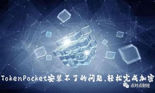 如何解决TokenPocket安装不了的问题，轻松完成加密钱包搭建