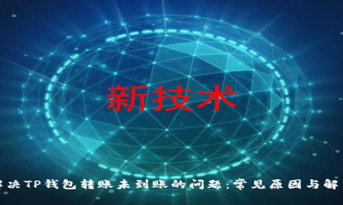 如何解决TP钱包转账未到账的问题：常见原因与解决方案