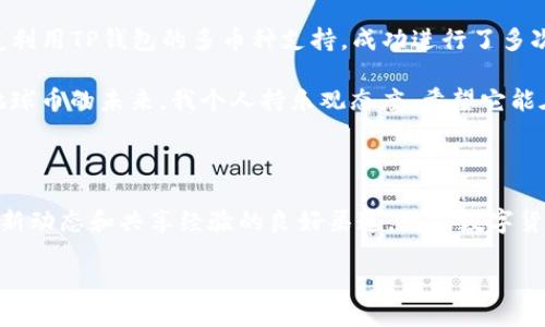 关于EAC地球币与TP钱包的转账问题

在数字货币交易的世界中，跨平台转账是一个常见的需求。然而，对于许多新手用户来说，如何将一种数字货币转移到另一种钱包中，仍旧是一个令人困惑的话题。特别是EAC地球币（EAC）与TP钱包之间的转账问题更是备受关注。本文将为您详细解答这一问题，并提供一些实用的建议和指导。

EAC地球币简介

EAC地球币是一种相对新兴的数字货币，旨在为绿色环保项目提供资金支持。它以其独特的生态价值而受到关注，吸引了许多用户和投资者的目光。这种币种不仅在金融层面上具有潜在的收益能力，还在社会责任方面体现了其独特的价值。

TP钱包概述

TP钱包是一种多功能的数字货币钱包，支持多种区块链资产的存储与管理。它的用户友好界面和强大的安全保障，使得许多用户选择在此钱包中管理他们的数字资产。TP钱包不仅支持常见的加密货币，还可以办理部分新兴币种的存储与转账。

可以将EAC地球币转入TP钱包吗？

关于EAC地球币是否可以转至TP钱包，首先需要确认TP钱包是否支持EAC。因为不同数字钱包支持的币种种类各异，通常官方会有一份支持币种的清单。根据我的个人经验，如果TP钱包能支持ERC-20标准的代币，那么EAC地球币很可能会被兼容。但为确保无误，建议您访问TP钱包的官方网站或其相关的社交平台确认最新的信息。

转账流程简介

如果您确认EAC地球币能够转入TP钱包，以下是一般的转账步骤：首先，您需要在您的交易所平台找到EAC的提现选项。然后，提币时请务必输入您TP钱包中EAC地址。在确认没有错误之后，您只需确认交易，待其在区块链中被确认后，您就可以在TP钱包中查看到您的EAC地球币了。

转账过程中的注意事项

在进行转账时，有几个重要的注意事项。首先，确保您输入的TP钱包地址正确无误。如果地址错误，您的资产可能会丢失。其次，了解转账手续费是非常重要的，不同平台会收取不同的手续费，这可能影响您的转账决策。最后，密切关注区块链网络的拥堵情况，在网络繁忙时期，转账可能会受到延误。

关于安全性

无论在哪个钱包中存储数字资产，安全性始终是用户最关心的问题之一。使用TP钱包时，您可以通过设置复杂的密码和启用两步验证来提高账户的安全性。还可以定期备份您的钱包信息，以防止意外丢失数据的情况发生。在选择提现地址和进行转账时，一定要从可信的来源获取信息，避免由于盲目跟风而导致的资金损失。

总结与个人经验

通过将EAC地球币转入TP钱包，用户可以更方便地管理他们的数字资产。这不仅可以为日常交易提供便利，还能参与到进一步的投资决策中。我的一些朋友利用TP钱包的多币种支持，成功进行了多次资产的转移和管理，这样的灵活性是非常值得赞赏的。当然，作为用户，我们也需要保持警惕，确保我们的资产安全，选择靠谱和信誉良好的平台进行交易。

在未来，随着数字货币的普及和发展，跨平台的便利以及安全性会不断提高，更多的用户将能在不同的数字钱包中自由切换与管理自己的资产。对于EAC地球币的未来，我个人持乐观态度，希望它能在推动绿色经济方面发挥更大的作用。

参考资料与资源

为了更好地了解EAC地球币及其在TP钱包中的转账，建议用户关注官方的公告与更新，同时参考社区中的相关讨论。在线论坛和社交媒体平台也是获取最新动态和共享经验的良好渠道。随着数字货币市场的变化，能够及时获取信息将为您的投资有所帮助。

如何将EAC地球币安全转移至TP钱包？详细指南与实用建议