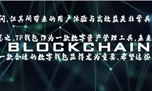 TP钱包（TokenPocket Wallet）是一种旨在为用户提供安全、便捷的数字资产管理工具的移动应用程序。随着区块链技术的快速发展，数字货币和各种基于区块链的资产逐渐进入了我们的生活。然而，如何有效地管理这些数字资产成为了一个重要问题。TP钱包正是为了解决这一需求而生。

TP钱包的功能概述

TP钱包不仅可以用来存储和管理各种数字资产，如比特币、以太坊等主流币种，还支持多种去中心化金融（DeFi）应用和非同质化代币（NFT）。通过TP钱包，用户可以方便地进行资产的转账、交换、借贷等操作，极大地增加了用户的资产流动性和使用场景。

此外，TP钱包的界面设计简洁直观，即使是对区块链不太了解的用户也能够快速上手。通过TP钱包，用户可以实时查看资产余额和交易记录，确保财务透明和可追溯。

安全性分析

安全性是任何数字资产管理工具的重中之重。TP钱包采用了多重安全措施，包括私钥本地存储、水印加密和助记词保护等。通过这些措施，用户可以确保其资产不受外部攻击的威胁。

在个人经验方面，我曾经在使用其他数字钱包时遭遇过由于网络钓鱼导致的资产损失，这让我更加深刻体会到安全性的必要性。相比较之下，TP钱包的安全体系让我更加放心。我也建议所有用户在创建钱包时，一定要妥善保管助记词，并定期更新密码。

TP钱包的用户价值与收益

TP钱包为用户带来的最大价值在于便捷性与高效性。用户能够在一个应用中轻松访问多个区块链网络，并进行各种交易、资产管理和去中心化应用的使用。对于那些需要频繁进行数字资产交易的用户来说，TP钱包提供了极大的便利。

例如，在我个人的交易过程中，使用TP钱包让我能够快速完成资产的转移，而不需要经历繁琐的操作步骤。这不仅节约了时间，还减少了潜在的操作错误。此外，TP钱包支持的跨链资产互换功能，让交易变得更加灵活，用户可以根据市场情况选择最佳的交易路径，从而获得更多的收益。

对比市面上的其他钱包

在选择数字钱包时，市面上的选择虽然众多，但每款钱包都各有所长。相较于某些老牌钱包，TP钱包明显在用户体验和功能多样性上具备优势。许多用户反馈，某些钱包只支持有限的币种，而TP钱包则涵盖了更广泛的数字资产，给用户提供了更多的选择空间。

不过，TP钱包也并不是完美无缺的。在使用过程中，用户有时可能会遇到钱包更新后的短暂不稳定。这让我意识到，在使用任何数字工具时都要有一定的备份措施，定期保存重要数据是非常必要的。

如何开始使用TP钱包

首先，用户需要在应用商店下载TP钱包，安装后创建一个新钱包。在创建钱包的过程中，务必妥善保管好助记词，这个步骤至关重要。若用户丢失了助记词，拥有的钱包将无法找回。在进入钱包后，用户可以通过不同的选项设置支付密码和其他安全防护。

接下来，用户就可以开始接收、管理和交易数字资产了。在TP钱包的主页面，用户将看到丰富的功能选项，可轻松进行资产的兑换与管理。对于新手用户，TP钱包提供了详细的帮助文档和社区支持，确保用户在使用过程中没有后顾之忧。

总结与前景

综上所述，TP钱包是一款集多种功能于一身的数字资产管理工具，兼具安全性与便捷性。尽管在某些小细节上还有提升空间，但其所带来的用户体验与高效益是非常具有吸引力的。

未来，随着区块链技术的不断进步，TP钱包将有望引入更多功能，例如集成更多的去中心化应用，以及增强的交易速率等。总之，TP钱包作为一款数字资产管理工具，未来的发展潜力不可限量。

使用TP钱包不仅可以提高用户的资产管理效率，还能够有效降低数字资产交易的风险。在不断变化的数字经济时代，选择一款合适的数字钱包显得尤为重要。希望这些信息能够帮助到正在寻找合适数字资产管理工具的用户。

TP钱包, 数字资产管理, 区块链技术, 非同质化代币, 去中心化金融/guanjianci
