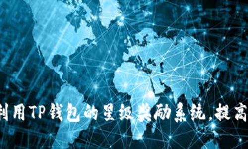 如何充分利用TP钱包的星级奖励系统,提高投资收益?