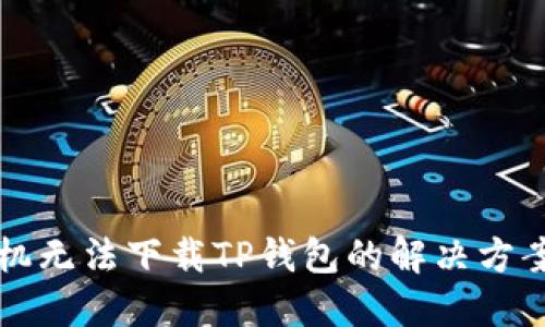 苹果手机无法下载TP钱包的解决方案与技巧