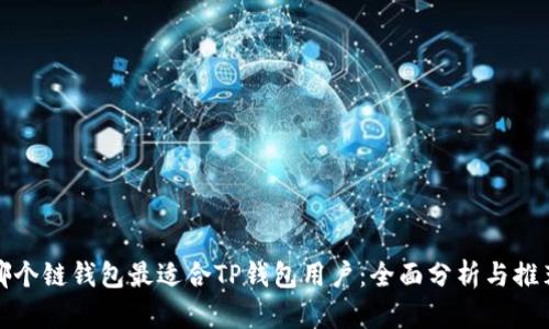 哪个链钱包最适合TP钱包用户:全面分析与推荐