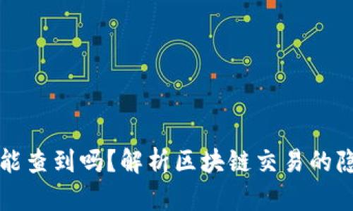 区块链钱包互转能查到吗?解析区块链交易的隐私性与可追溯性