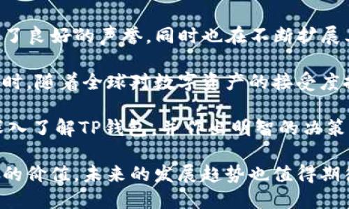 “TP钱包”是一个近年来逐渐崭露头角的数字资产管理工具，它以其便利性和安全性受到很多用户的关注。然而，对于许多人来说，最基本的问题仍然是：“TP钱包是全球通道吗？”本文将详细探讨TP钱包的功能、特点以及其在全球资产转移中的角色，帮助用户更好地理解这个工具的价值。

什么是TP钱包？
TP钱包，作为一款数字钱包，支持多种类型的加密资产和区块链交易。它允许用户存储、管理和转移各种加密货币，包括比特币、以太坊等主流币种，以及一些小型山寨币。通过TP钱包，用户不仅可以方便地进行资产交易和管理，还可以参与不同的区块链项目。

TP钱包的全球通道功能
当谈及“全球通道”时，我们指的是TP钱包是否具备跨国、跨区域的便利性和可用性。答案是肯定的。TP钱包通过连接多个主流区块链网络，使得用户可以轻松进行国际转账，实现了数字资产的全球流通。

例如，一位来自中国的用户使用TP钱包可以方便地将加密资产转移至美国，几乎是即时到账。这种跨国转账的便利性使得TP钱包在全球范围内的接受度相对较高，尤其对于国际贸易、跨国公司以及个人之间的资产转移，TP钱包提供了一种高效的解决方案。

TP钱包的安全性
安全性在任何数字资产交易中都是至关重要的。TP钱包采用了多种安全措施，包括私钥管理、双重身份验证等，以确保用户资产的安全。就我的个人经验而言，我始终重视钱包的安全性能。在使用TP钱包的过程中，我遇到了官方提供的一系列安全指导，并通过多种手段提高了我的资产安全等级。

用户在创建TP钱包时，系统会生成一组唯一的私钥。此私钥由用户自己保管，任何人无法轻易获得。因此，这一点确保了只有钱包拥有者才能访问其资产。而TP钱包的团队定期更新安全协议，增强用户的安全防护意识，让用户在使用过程中更加安心。

便捷的功能
除了全球通道的优势外，TP钱包还有众多便捷的功能。如用户可以通过TP钱包参与DeFi项目、NFT交易等，各种去中心化应用程序（DApps）的接入大大提高了资产使用效率。此外，TP钱包的用户界面设计十分友好，尤其适合新手用户，即便是没有加密资产经验的人也能很快上手。

在一次尝试DeFi项目的过程中，我使用TP钱包成功连接了一个新兴的去中心化交易所。这种便捷的接入让我在极短时间内完成了交易，也让我对TP钱包的功能有了更深刻的认识。可见，TP钱包不仅仅是一个简单的存储工具，更是一个功能丰富的生态系统。

交易费用和速度
用户在使用TP钱包进行跨国转账时，手续费是一个非常重要的考虑因素。相比传统银行转账，TP钱包的交易费用往往要低得多。这种低成本的特点也是促使其在全球市场中受到青睐的原因之一。

此外，TP钱包的交易速度在很多情况下优于传统的支付方式，尤其是在高峰期时，传统金融系统通常显得较为迟缓。TP钱包在区块链技术的支持下，能够在短时间内完成交易确认，用户只需耐心等待几分钟即可完成整个过程。

市场对于TP钱包的接受度
尽管TP钱包为用户提供了许多便捷功能和安全保障，但市场的接受度仍然是影响其发展的关键因素。目前，TP钱包在一些国家和地区得到了较高的认可，尤其是在那些对加密货币持开放态度的地方。

比如，在东南亚国家，加密货币的使用率逐渐上升，TP钱包因为良好的用户体验和丰富的功能而受到青睐。各类行业咨询报告显示，越来越多的商家开始接受加密货币支付，进一步推动了TP钱包的使用。同时，TP钱包团队不断更新和迭代，也使其在竞争激烈的市场中保持了活力。

用户反馈和建议
无论是作为新手还是老手用户，使用TP钱包后，很多人对其便捷性和功能表示高度赞赏。然而，部分用户也提出了一些建议，希望TP钱包能加入更多的交易对，以及提升多语言界面的支持。这些反馈显然是DP团队在进行版本迭代时需要重点关注的方向。

作为一个爱尝试新事物的人，我始终相信用户的反馈是产品迭代中不可或缺的一部分。不断的改进和创新不仅能提升用户体验，还能增强用户的忠诚度。通过不断倾听用户的声音，TP钱包有望在未来保持持续增长。

结论：TP钱包的未来发展
从上述各个方面来看，TP钱包具备了成为全球通道的基础条件。通过其安全性、便捷功能以及市场认可，TP钱包不仅在用户中建立了良好的声誉，同时也在不断扩展其功能和应用场景。

在未来，随着加密货币市场的进一步发展，TP钱包可能会迎来更多的挑战与机遇。保持用户的安全和便捷是其继续发展的关键。同时，随着全球对数字资产的接受度提升，有理由相信TP钱包将在未来开辟更广泛的市场空间。

如果你正在寻找一款能够方便管理和转移数字资产的钱包，TP钱包可谓是一个不错的选择。希望本文的详细介绍能够帮助你更深入了解TP钱包，并作出明智的决策。

总结：TP钱包的全球通道特性，使其在数字资产的管理和交易中备受推崇。其安全性、便捷功能以及市场接受度为用户提供了极大的价值，未来的发展趋势也值得期待。
