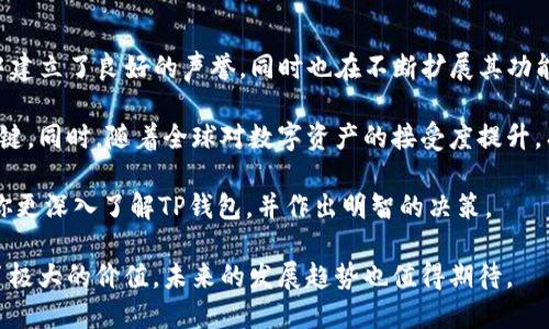 “TP钱包”是一个近年来逐渐崭露头角的数字资产管理工具，它以其便利性和安全性受到很多用户的关注。然而，对于许多人来说，最基本的问题仍然是：“TP钱包是全球通道吗？”本文将详细探讨TP钱包的功能、特点以及其在全球资产转移中的角色，帮助用户更好地理解这个工具的价值。

什么是TP钱包？
TP钱包，作为一款数字钱包，支持多种类型的加密资产和区块链交易。它允许用户存储、管理和转移各种加密货币，包括比特币、以太坊等主流币种，以及一些小型山寨币。通过TP钱包，用户不仅可以方便地进行资产交易和管理，还可以参与不同的区块链项目。

TP钱包的全球通道功能
当谈及“全球通道”时，我们指的是TP钱包是否具备跨国、跨区域的便利性和可用性。答案是肯定的。TP钱包通过连接多个主流区块链网络，使得用户可以轻松进行国际转账，实现了数字资产的全球流通。

例如，一位来自中国的用户使用TP钱包可以方便地将加密资产转移至美国，几乎是即时到账。这种跨国转账的便利性使得TP钱包在全球范围内的接受度相对较高，尤其对于国际贸易、跨国公司以及个人之间的资产转移，TP钱包提供了一种高效的解决方案。

TP钱包的安全性
安全性在任何数字资产交易中都是至关重要的。TP钱包采用了多种安全措施，包括私钥管理、双重身份验证等，以确保用户资产的安全。就我的个人经验而言，我始终重视钱包的安全性能。在使用TP钱包的过程中，我遇到了官方提供的一系列安全指导，并通过多种手段提高了我的资产安全等级。

用户在创建TP钱包时，系统会生成一组唯一的私钥。此私钥由用户自己保管，任何人无法轻易获得。因此，这一点确保了只有钱包拥有者才能访问其资产。而TP钱包的团队定期更新安全协议，增强用户的安全防护意识，让用户在使用过程中更加安心。

便捷的功能
除了全球通道的优势外，TP钱包还有众多便捷的功能。如用户可以通过TP钱包参与DeFi项目、NFT交易等，各种去中心化应用程序（DApps）的接入大大提高了资产使用效率。此外，TP钱包的用户界面设计十分友好，尤其适合新手用户，即便是没有加密资产经验的人也能很快上手。

在一次尝试DeFi项目的过程中，我使用TP钱包成功连接了一个新兴的去中心化交易所。这种便捷的接入让我在极短时间内完成了交易，也让我对TP钱包的功能有了更深刻的认识。可见，TP钱包不仅仅是一个简单的存储工具，更是一个功能丰富的生态系统。

交易费用和速度
用户在使用TP钱包进行跨国转账时，手续费是一个非常重要的考虑因素。相比传统银行转账，TP钱包的交易费用往往要低得多。这种低成本的特点也是促使其在全球市场中受到青睐的原因之一。

此外，TP钱包的交易速度在很多情况下优于传统的支付方式，尤其是在高峰期时，传统金融系统通常显得较为迟缓。TP钱包在区块链技术的支持下，能够在短时间内完成交易确认，用户只需耐心等待几分钟即可完成整个过程。

市场对于TP钱包的接受度
尽管TP钱包为用户提供了许多便捷功能和安全保障，但市场的接受度仍然是影响其发展的关键因素。目前，TP钱包在一些国家和地区得到了较高的认可，尤其是在那些对加密货币持开放态度的地方。

比如，在东南亚国家，加密货币的使用率逐渐上升，TP钱包因为良好的用户体验和丰富的功能而受到青睐。各类行业咨询报告显示，越来越多的商家开始接受加密货币支付，进一步推动了TP钱包的使用。同时，TP钱包团队不断更新和迭代，也使其在竞争激烈的市场中保持了活力。

用户反馈和建议
无论是作为新手还是老手用户，使用TP钱包后，很多人对其便捷性和功能表示高度赞赏。然而，部分用户也提出了一些建议，希望TP钱包能加入更多的交易对，以及提升多语言界面的支持。这些反馈显然是DP团队在进行版本迭代时需要重点关注的方向。

作为一个爱尝试新事物的人，我始终相信用户的反馈是产品迭代中不可或缺的一部分。不断的改进和创新不仅能提升用户体验，还能增强用户的忠诚度。通过不断倾听用户的声音，TP钱包有望在未来保持持续增长。

结论：TP钱包的未来发展
从上述各个方面来看，TP钱包具备了成为全球通道的基础条件。通过其安全性、便捷功能以及市场认可，TP钱包不仅在用户中建立了良好的声誉，同时也在不断扩展其功能和应用场景。

在未来，随着加密货币市场的进一步发展，TP钱包可能会迎来更多的挑战与机遇。保持用户的安全和便捷是其继续发展的关键。同时，随着全球对数字资产的接受度提升，有理由相信TP钱包将在未来开辟更广泛的市场空间。

如果你正在寻找一款能够方便管理和转移数字资产的钱包，TP钱包可谓是一个不错的选择。希望本文的详细介绍能够帮助你更深入了解TP钱包，并作出明智的决策。

总结：TP钱包的全球通道特性，使其在数字资产的管理和交易中备受推崇。其安全性、便捷功能以及市场接受度为用户提供了极大的价值，未来的发展趋势也值得期待。
