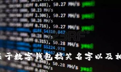 可能是我翻译的有误，您是想要关于数字钱包搞笑名字以及相关图片的内容吗？请您确认一下。