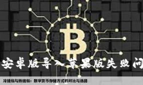 解决t p钱包安卓版导入苹果版失败问题的有效方法