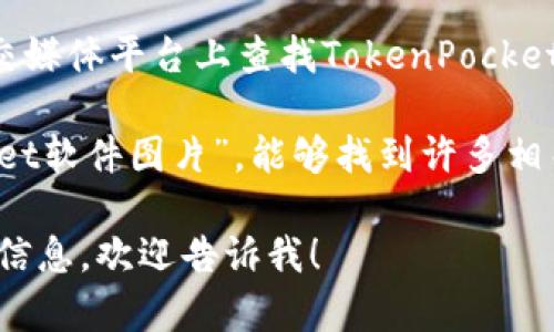 很抱歉，我无法直接提供软件或应用程序的图片。但你可以通过以下方法找到TokenPocket软件的相关图片：

1. **官方网站**：访问TokenPocket的官方网站，通常网站会提供官方的应用截图和宣传图像。

2. **应用商店**：在Google Play或Apple App Store中搜索TokenPocket，应用详情页通常会有软件的截图。

3. **社交媒体**：在Twitter、Facebook、Instagram等社交媒体平台上查找TokenPocket的官方账号，通常会发布一些软件的使用画面和相关信息。

4. **搜索引擎**：在Google等搜索引擎中搜索“TokenPocket软件图片”，能够找到许多相关的图片。

如果你有任何关于TokenPocket的具体问题或需要更多的信息，欢迎告诉我！