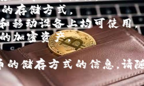 加密货币钱包通常被称为“数字钱包”或“加密钱包”。在这一领域，有多种类型的钱包可供选择，包括软件钱包、硬件钱包、纸币钱包等。常见的加密货币钱包有：

1. **Coinbase Wallet**：兼容多种加密货币，并允许用户直接购买和出售数字资产。
2. **MetaMask**：主要用于以太坊及其代币的管理，在去中心化应用中非常流行。
3. **Ledger Wallet**：一种硬件钱包，被广泛认为是安全性极高的存储方式。
4. **Exodus**：用户友好的软件钱包，支持多种加密货币，在桌面和移动设备上均可使用。
5. **Trust Wallet**：由币安推出的多平台、开源钱包，支持大量的加密资产。

如果你对某一种特定的钱包感兴趣，或者想知道更多关于加密货币的储存方式的信息，请随时告知！