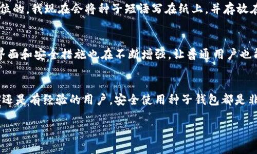 区块链种子钱包是一种用于管理和存储加密货币资产的方式，它的核心概念是“种子短语”，通常由一组随机生成的词组成。这些词可以用来恢复钱包和访问其中储存的加密资产。种子钱包的设计旨在为用户提供更高的安全性和便利性，但也需要用户具备一定的理解能力，以防止丢失或被盗。以下是对区块链种子钱包的详细介绍。

什么是区块链种子钱包？
区块链种子钱包是一个通过种子短语来管理加密货币的工具。种子短语通常是12个到24个英文单词的组合，每个单词都能被明确识别，以生成唯一的私钥和公钥。用户只需要记住这些单词，就可以通过它们恢复自己的钱包，访问和管理其中的加密资产。这种方式大大简化了密钥管理过程，使得用户即使在不同设备上也能方便地访问自己的资金。

种子短语的安全性
种子短语是钱包安全的关键。如果一个用户能够获取到一个人的种子短语，就意味着他可以完全控制这个人的钱包，这可能会导致资产的丢失。因此，保护种子短语的安全至关重要。许多用户选择将种子短语写在纸上并放在保险箱里，或者使用保密的电子方式保存。需要注意的是，任何关于“种子短语”的请求都应保持警惕，真实的项目不会主动要求用户提供这些信息。

如何生成和使用种子钱包
生成种子钱包的过程比较简单，用户只需下载一个信任的加密钱包应用，按照提示生成种子短语。生成后，用户应立即备份并妥善保管。使用种子短语时，用户可以在任何支持该钱包格式的应用中输入这些单词，从而恢复访问他们的资产。

种子钱包的优缺点
每种技术都有其优缺点。种子钱包的优点在于其安全性和易用性。然而，缺点在于一旦种子短语丢失，资金将永远无法恢复。此外，用户需要对技术有一定的理解，以避免在生成和保存过程中出现错误。

个人经验分享
在使用种子钱包的过程中，我也经历了一些起伏。一次，我不小心把种子短语放在一个不安全的地方，结果差点失去所有的资金。这次经历让我意识到，安全是第一位的。我现在会将种子短语写在纸上，并存放在家里不同的地方。此外，我还使用一些安全的数字工具来加密存储。在备份过程中，我建议用户最好采取multiple backup的策略，以确保万无一失。

未来的趋势
随着区块链技术的发展，种子钱包也在不断演进。越来越多的钱包开始支持多签名功能和硬件钱包，使得种子钱包的安全性得到了进一步提升。此外，用户友好的界面和安全措施也在不断增强，让普通用户也能够享受到区块链带来的便利。未来，种子钱包将有更多创新，吸引更多用户使用数字资产。

总结
区块链种子钱包作为一种安全管理加密货币的工具，其重要性不言而喻。掌握好种子短语的生成与保管，能够为用户提供安全可靠的资金管理方式。无论是初学者还是有经验的用户，安全使用种子钱包都是非常必要的。希望每位用户都能够在享受区块链带来的便利的同时，也能够保障自己的资产安全。

通过深入理解区块链种子钱包的概念、作用以及安全措施，用户不仅能够有效管理自己的加密资产，也能在复杂的数字货币世界中游刃有余。