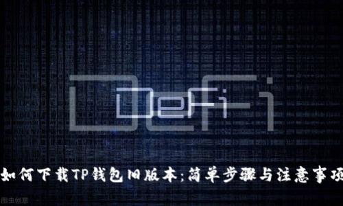 如何下载TP钱包旧版本:简单步骤与注意事项