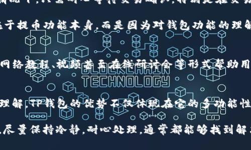 taioti为什么提不到TP钱包？解密背后的原因与解决方案/taioti
TP钱包, 提现问题, 数字货币, 钱包安全, 用户体验/guanjianci

了解TP钱包的功能和使用场景
TP钱包作为一个新兴的数字货币管理工具，拥有多种功能，在区块链交易、资产管理以及安全性方面都表现得相当出色。不同于传统银行账户，TP钱包允许用户直接管理和交易他们的数字资产。用户可以通过TP钱包轻松访问不同的区块链网络，进行资产的存储和转移。例如，如果你想投资某些加密货币，TP钱包提供了一个便捷的平台，你可以快速进行交易。

提不到TP钱包的常见原因
然而，许多用户在使用TP钱包时，可能会遭遇提不到资金的问题。这种情况通常源于几个方面。首先，可能是用户没有正确理解提币的步骤。虽然TP钱包的操作界面设计比较友好，但新手用户常常会忽略一些细节。例如，用户可能会错过确认邮件的步骤或者无法正确输入提币地址。

其次，区块链的交易确认需要时间。在高峰时期，网络拥堵可能导致提款延迟。这一点特别适用于比特币等流行的加密货币。此外，TP钱包还受到交易费用的影响。在某些情况下，低于网络建议的交易费用也可能导致交易确认的延迟。

用户体验与安全问题
安全性是TP钱包的另一大重点。许多用户在提币时可能会因为安全问题而不是系统错误导致无法提币。TP钱包采取了多重安全措施，包括动态验证码、指纹识别及其他防止恶意攻击的机制。这些措施旨在保护用户资产的安全，但也让某些用户在需要提币时，感到程序复杂，无法顺利操作。

值得一提的是，TP钱包还会定期进行安全审查和更新，以确保用户的信息和资金安全。这虽然是一个好消息，但也意味着可能会有临时的服务中断，导致用户在特定时期内无法进行提现操作。

常见的解决方案
面对提不到TP钱包的困扰，用户可以尝试以下几种解决方案。首先，用户应仔细检查自己的操作步骤，确保每一步都按照TP钱包官方的指导进行。此外，多数情况下，只需耐心等待交易确认，特别是在交易量高峰时期，网络拥堵是比较常见的现象。

如果问题依然存在，建议用户联系TP钱包的客服团队。通过官方客服，用户能够获得更为准确的信息和指导。有些用户在这个过程中，会发现自己的问题不在于提币功能本身，而是因为对钱包功能的理解不够深入。通过与客服的沟通，有时能获得意想不到的帮助。

建立用户教育与社区支持
在数字货币行业，用户教育显得尤为重要。许多用户对TP钱包的使用并不熟悉，因此建立一个更完善的用户指南及社区支持是必不可少的。TP钱包可以通过网络教程、视频甚至在线研讨会等形式帮助用户解锁更多功能，正确使用提币的操作。此外，社区论坛也是一个非常好的平台，用户可以在这里分享经验，讨论各自遇到的问题及解决方案。

总结与个人观点
作为用户在使用TP钱包的过程中，遇到提现问题并不是罕见的现象。无论是因为操作不当、网络延迟还是安全性的过于严苛，用户都需要具备一定的耐心与理解。TP钱包的优势不仅体现在它的多功能性，更在于其背后强大的技术团队和日益增强的用户安全保障。

通过不断学习与探索，我们能够在这一领域变得更加游刃有余。作为一名投资者，我非常看重在在线钱包中处理数字资产的安全与便捷。在遇到提现问题时，尽量保持冷静，耐心处理，通常都能够找到解决方案。希望所有的TP钱包用户在未来的使用中，能够获取顺畅的体验，不再因提现问题而烦恼。