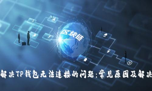 如何解决TP钱包无法连接的问题：常见原因及解决方案