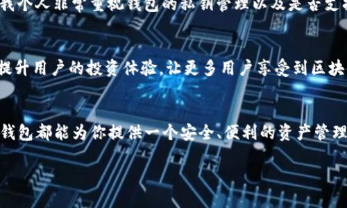 TP钱包（Token Pocket）是一个多链数字资产钱包，支持以太坊、TRON等多个公链的数字资产管理。TP钱包自2018年推出以来，已经历了数年的发展。以下是关于TP钱包的详细介绍，包括其特点、用户价值及个人见解。

TP钱包的起源与发展
TP钱包最初是在2018年推出的，最初旨在为用户提供一个安全、可靠的数字资产管理平台。随着区块链技术的发展，TP钱包逐渐支持多个公链，满足广泛用户的需求。近年来，TP钱包的用户群体不断扩大，成为多个数字货币投资者和用户的首选钱包之一。

TP钱包的核心功能
TP钱包有着一系列核心功能，使其在众多数字钱包中脱颖而出。首先，它拥有强大的安全性，采用多重加密技术，确保用户的数字资产安全。此外，TP钱包支持多种类型的加密货币，可以方便用户进行资产管理，无论是存储还是交易，都可以通过TP钱包轻松完成。

用户价值与收益
对于用户来说，TP钱包不仅是一个简单的数字资产存储工具，更是一个可以让用户参与区块链生态的重要平台。通过TP钱包，用户可以轻松进行交易、参与去中心化金融（DeFi）项目，甚至参与NFT的购买和交易，这些都极大地丰富了用户的投资选择。

使用TP钱包的优势
TP钱包的用户界面友好，易于操作，非常适合数字货币新手。在使用过程中，用户可以通过直观的操作界面快速了解如何进行资产的转移与管理。同时，TP钱包还提供了丰富的学习资源，帮助用户不断提高对区块链技术的认识和理解。

个人经验分享
作为一名数字货币投资者，我在使用TP钱包的过程中，深切体会到了它的便利性。最初，我只是想找一个安全的地方存储我的加密货币，但随着对区块链生态理解的加深，我发现TP钱包还可以支持我参与各种新的投资机会。例如，我曾通过TP钱包参与了一次DeFi项目的流动性挖矿，就是利用这里的资产管理功能，让我的资金在闲置的时候也能产生收益。

如何选择合适的钱包
在选择数字资产钱包时，用户应该综合考虑安全性、易用性和支持的币种等因素。TP钱包在这些方面都有很好的表现。安全性是数字货币投资的首要考虑，我个人非常重视钱包的私钥管理以及是否支持冷存储功能。TP钱包在这方面都做得相当不错，让我在资金安全上安心不少。

未来的展望与可能性
未来，随着区块链技术的不断进步，TP钱包可能会融入更多新的功能，比如更加强大的资产管理工具、去中心化交易所（DEX）的集成等等。这些都将进一步提升用户的投资体验，让更多用户享受到区块链带来的便利和收益。

总结
总的来说，TP钱包作为一个迅速发展的多链数字资产钱包，凭借其强大的功能和用户价值，吸引了越来越多的用户。无论你是数字货币的老手还是新手，TP钱包都能为你提供一个安全、便利的资产管理平台。未来，随着区块链技术的高速发展，TP钱包的可能性也将越来越广泛。

TP钱包已发展五年：安全多链数字资产钱包的用户价值与投资收益