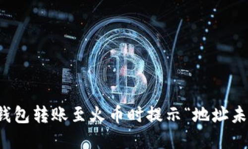 如何解决TP钱包转账至火币时提示“地址未激活”的问题