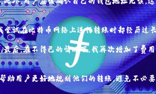 在讨论TP钱包的币转出到账时间之前，我们首先要理解一些区块链和钱包的基本概念。TP钱包是一款支持多种虚拟货币的数字资产管理工具。用户在使用TP钱包进行资金转出时，到账时间受到多种因素的影响。

影响币转出到账时间的因素
首先，到账时间主要取决于所转出的币种。不同的区块链网络具有不同的交易处理速度，例如，比特币（BTC）网络通常会比以太坊（ETH）网络需要更长的确认时间。以比特币为例，由于其网络的繁忙程度和每个区块的处理能力，通常需要等待约10分钟到一个小时，甚至更长的时间，才能确认交易并完成转账。

其次，区块链网络的拥堵情况也是一个重要因素。当网络交易量激增时，比如在某个新项目上线或市场行情剧烈波动时，交易确认的速度可能会明显下降。在这种情况下，用户可能会看到自己的转账显示为“待确认”状态，长时间无法到账。

TP钱包支持的币种及其特点
TP钱包支持多种虚拟货币，包括比特币、以太坊、波场(TRC20)、币安智能链(BSC)等。每一种不同的币种，其区块链结构和交易确认机制都各不相同。以太坊的交易确认时间通常较短，平均在30秒到几分钟，而一些新兴的币种可能会因为缺乏网络参与者而导致转账时间变长。

除了项目本身的技术架构外，TP钱包内部的处理机制也会影响到账时间。钱包在生成转账请求后，会将其广播到相应的区块链网络，等待矿工确认并打包进区块。这一过程在网络繁忙或者费用设置过低的情况下，可能会有所延迟。

用户操作对到账时间的影响
用户在进行币转出时的操作也可能对到账时间产生影响。例如，用户在设置转账费用时选择的矿工费用（Gas Fee）过低，会导致交易在网络中优先级降低，从而延缓确认时间。因此，合理设置矿工费用是确保交易快速到账的关键一步。

另外，用户还需注意合约的完成状态。在某些情况下，智能合约的调用可能需要额外的确认时间，这种情况在DeFi项目中相对常见。在这种情况下，即便用户已经提交了转账请求，实际上仍需等待合约的执行和确认。

如何提高币转出的到账速度
为确保转账迅速到达，用户可以尝试以下几种方式：
ul
  listrong提高矿工费用：/strong在进行转账时，设置更高的矿工费用可以增加交易被确认的优先级。/li
  listrong选择适合的币种：/strong如果对到账时间有较强需求，选择一个确认速度更快的币种进行转账。/li
  listrong避开高峰时段：/strong避免在市场高峰时间进行转账，例如在重大新闻事件或市场剧烈波动期间。/li
/ul

转账等待过程中的注意事项
在等待转账到账过程中的用户，应避免重复提交交易请求。如果在网络繁忙的情况下，频繁尝试重复提交可能会导致混乱，甚至造成资金损失。此外，用户应该确认自己的钱包地址无误，这也是确保转账顺利完成的重要一步。

个人经验分享
在我个人的体验中，使用TP钱包进行币转出时，通常情况下使用以太坊网络进行的转账待确认时间较短，通常在几分钟内即可到账。然而，当我尝试在比特币网络上进行转账时却经历过长达一小时以上的等待。这让我意识到，在选择转账的币种时，不仅要考虑其当前价格，还需评估网络的繁忙程度。

我还特别注意过转账费用的设置。在某次转账中，我由于急于完成交易，为了节省费用选择了最低的矿工费，结果导致交易长时间未得到确认。最后，在不得已的情况下，我再次增加了费用，这才使转账顺利完成。这次教训让我深刻理解到，适当的矿工费用对于加速交易确认是多么重要。

总结
在TP钱包进行币转出时，到账时间会受到多种因素的影响，包括币种选择、区块链网络拥堵情况、用户设置的矿工费用等。了解这些因素，可以帮助用户更好地规划他们的转账，避免不必要的等待。同时，高峰时段的管理和费用设置的科学选择也是提升到账效率的关键。希望这些经验和策略对各位用户在使用TP钱包时有所帮助。