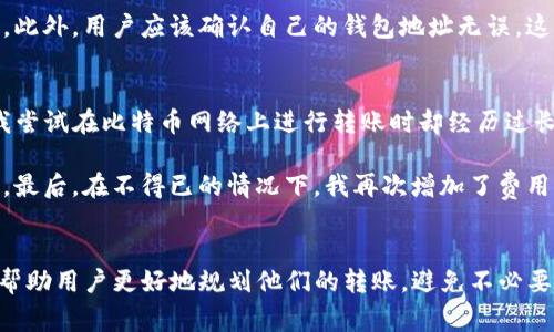 在讨论TP钱包的币转出到账时间之前，我们首先要理解一些区块链和钱包的基本概念。TP钱包是一款支持多种虚拟货币的数字资产管理工具。用户在使用TP钱包进行资金转出时，到账时间受到多种因素的影响。

影响币转出到账时间的因素
首先，到账时间主要取决于所转出的币种。不同的区块链网络具有不同的交易处理速度，例如，比特币（BTC）网络通常会比以太坊（ETH）网络需要更长的确认时间。以比特币为例，由于其网络的繁忙程度和每个区块的处理能力，通常需要等待约10分钟到一个小时，甚至更长的时间，才能确认交易并完成转账。

其次，区块链网络的拥堵情况也是一个重要因素。当网络交易量激增时，比如在某个新项目上线或市场行情剧烈波动时，交易确认的速度可能会明显下降。在这种情况下，用户可能会看到自己的转账显示为“待确认”状态，长时间无法到账。

TP钱包支持的币种及其特点
TP钱包支持多种虚拟货币，包括比特币、以太坊、波场(TRC20)、币安智能链(BSC)等。每一种不同的币种，其区块链结构和交易确认机制都各不相同。以太坊的交易确认时间通常较短，平均在30秒到几分钟，而一些新兴的币种可能会因为缺乏网络参与者而导致转账时间变长。

除了项目本身的技术架构外，TP钱包内部的处理机制也会影响到账时间。钱包在生成转账请求后，会将其广播到相应的区块链网络，等待矿工确认并打包进区块。这一过程在网络繁忙或者费用设置过低的情况下，可能会有所延迟。

用户操作对到账时间的影响
用户在进行币转出时的操作也可能对到账时间产生影响。例如，用户在设置转账费用时选择的矿工费用（Gas Fee）过低，会导致交易在网络中优先级降低，从而延缓确认时间。因此，合理设置矿工费用是确保交易快速到账的关键一步。

另外，用户还需注意合约的完成状态。在某些情况下，智能合约的调用可能需要额外的确认时间，这种情况在DeFi项目中相对常见。在这种情况下，即便用户已经提交了转账请求，实际上仍需等待合约的执行和确认。

如何提高币转出的到账速度
为确保转账迅速到达，用户可以尝试以下几种方式：
ul
  listrong提高矿工费用：/strong在进行转账时，设置更高的矿工费用可以增加交易被确认的优先级。/li
  listrong选择适合的币种：/strong如果对到账时间有较强需求，选择一个确认速度更快的币种进行转账。/li
  listrong避开高峰时段：/strong避免在市场高峰时间进行转账，例如在重大新闻事件或市场剧烈波动期间。/li
/ul

转账等待过程中的注意事项
在等待转账到账过程中的用户，应避免重复提交交易请求。如果在网络繁忙的情况下，频繁尝试重复提交可能会导致混乱，甚至造成资金损失。此外，用户应该确认自己的钱包地址无误，这也是确保转账顺利完成的重要一步。

个人经验分享
在我个人的体验中，使用TP钱包进行币转出时，通常情况下使用以太坊网络进行的转账待确认时间较短，通常在几分钟内即可到账。然而，当我尝试在比特币网络上进行转账时却经历过长达一小时以上的等待。这让我意识到，在选择转账的币种时，不仅要考虑其当前价格，还需评估网络的繁忙程度。

我还特别注意过转账费用的设置。在某次转账中，我由于急于完成交易，为了节省费用选择了最低的矿工费，结果导致交易长时间未得到确认。最后，在不得已的情况下，我再次增加了费用，这才使转账顺利完成。这次教训让我深刻理解到，适当的矿工费用对于加速交易确认是多么重要。

总结
在TP钱包进行币转出时，到账时间会受到多种因素的影响，包括币种选择、区块链网络拥堵情况、用户设置的矿工费用等。了解这些因素，可以帮助用户更好地规划他们的转账，避免不必要的等待。同时，高峰时段的管理和费用设置的科学选择也是提升到账效率的关键。希望这些经验和策略对各位用户在使用TP钱包时有所帮助。