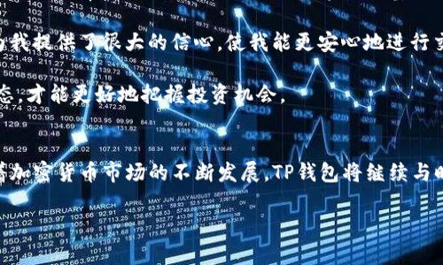 TP钱包是一个专注于区块链生态的数字资产管理平台，旨在为用户提供更安全、更高效的数字资产交易和管理体验。随着加密货币市场的快速发展，越来越多的人开始关注如何有效地管理和使用自己的数字资产，而TP钱包正是应运而生。它不仅支持多种主流数字货币，还具备丰富的功能和优良的用户体验，适合初学者和专业投资者使用。让我们深入了解一下TP钱包是什么平台，以及它所提供的服务和优势。

TP钱包的基本概述
TP钱包是一个去中心化的数字资产钱包，支持用户存储、交易和管理多种加密货币。与传统的银行账户不同，TP钱包并不依赖于第三方金融机构，而是通过区块链技术实现安全的资产管理。

根据钱包的官方网站介绍，TP钱包支持的数字资产种类繁多，包括比特币、以太坊、USDT等主流加密货币。这一特点使得用户可以在一个平台上管理多种数字资产，提高了资产管理的便利性。

用户友好的界面和功能
TP钱包的界面设计简单直观，使得即使是初次接触加密货币的用户也能够轻松上手。钱包的首页展示了用户的资产总值、币种分布及交易记录等关键信息，用户可以方便地查看自己的资产状况。

在功能方面，TP钱包除了基本的存储和交易功能外，还提供了包括 DApp 浏览器、去中心化交易平台、NFT市场等一系列扩展功能。特别是 DApp 浏览器，允许用户直接在钱包内访问各种基于区块链的应用程序，这样一来，用户不需要再额外下载其他APP，大大提升了用户体验。

安全性与隐私保护
对于许多加密货币用户而言，安全性是选择钱包时最为关心的因素之一。TP钱包采用了多重安全机制，保障用户的资产安全。整个钱包的设计理念是让用户能够完全控制自己的私钥，这意味着用户的资金并不存储在第三方服务器上，而是直接保存在用户的设备中。

此外，TP钱包还支持冷存储选项，用户可以将大量资产转移到离线钱包中，以降低被黑客攻击的风险。对于任何希望安全管理数字资产的用户而言，这种级别的安全性是至关重要的。

社区与支持
TP钱包不仅仅是一个技术平台，它的背后还有一个活跃的社区，用户可以在这里交流经验、分享投资心得。对于初学者而言，能够在社区中获得帮助和支持是学习和成长的重要环节。

TP钱包还定期举办线上活动和教育培训，帮助用户更好地理解区块链技术及市场动态。这些活动有助于用户在快速变化的加密货币市场中保持竞争力。

思考未来和个人经验
在使用TP钱包的过程中，我深刻体会到了数字资产管理的复杂性与乐趣。初次接触时，面对繁多的币种和交易方式，我曾感到不知所措。但通过几次简单的交易和操作，我发现TP钱包的设计非常友好，让我在短时间内掌握了基础。

坦率地说，安全性和隐私保护始终是我最关注的一个方面。过去，我在使用其他钱包时，因安全性问题损失了部分资产，这让我愈加重视选择钱包的重要性。而TP钱包的多重安全措施为我提供了很大的信心，使我能更安心地进行交易和投资。

在此，我也想给那些刚接触数字资产的朋友一些建议：选择钱包时，务必考虑安全性和用户体验，建议多尝试几款不同的钱包，找到最适合自己的那一款。此外，定期学习和关注市场动态，才能更好地把握投资机会。

总结
总的来说，TP钱包是一个功能全面且安全高效的数字资产管理平台，非常适合对区块链技术感兴趣的用户。无论你是新手还是资深投资者，TP钱包都能满足你的多种需要。在未来，随着加密货币市场的不断发展，TP钱包将继续与时俱进，不断功能，为用户提供更优质的服务。

无论你选择在TP钱包进行怎样的投资，都要始终牢记安全第一，保持警惕，谨慎决策。只有这样，才能在数字资产的世界中立于不败之地。